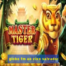 globo fm ao vivo salvador